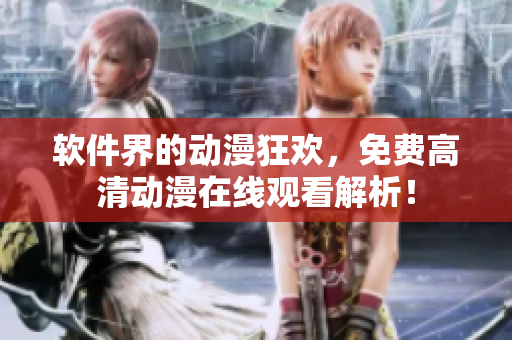 软件界的动漫狂欢，免费高清动漫在线观看解析！