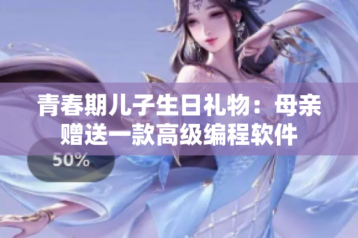 青春期儿子生日礼物：母亲赠送一款高级编程软件