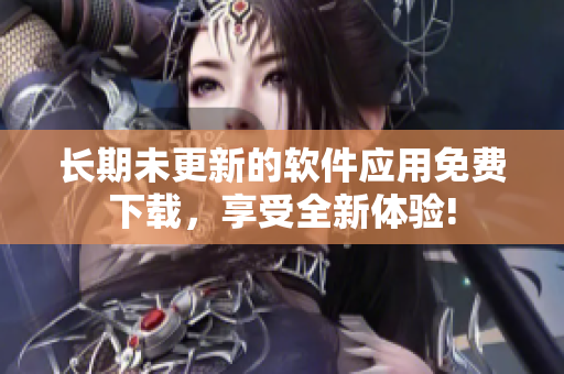 长期未更新的软件应用免费下载，享受全新体验!