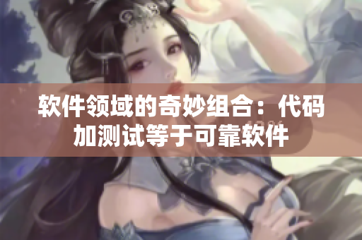 软件领域的奇妙组合：代码加测试等于可靠软件