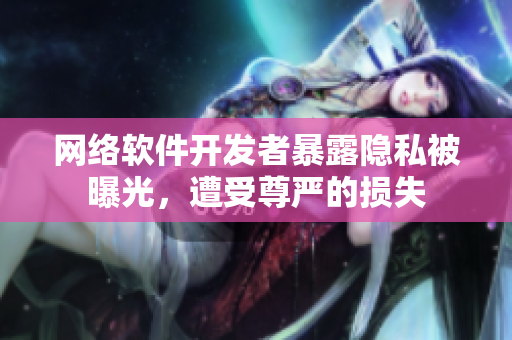 网络软件开发者暴露隐私被曝光，遭受尊严的损失