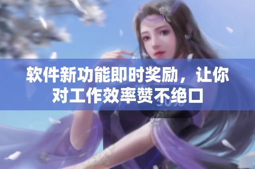 软件新功能即时奖励，让你对工作效率赞不绝口