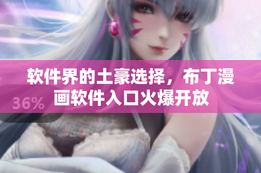 软件界的土豪选择，布丁漫画软件入口火爆开放