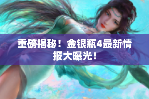重磅揭秘！金银瓶4最新情报大曝光！