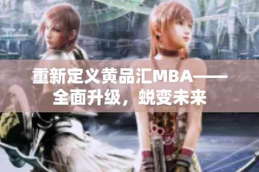 重新定义黄品汇MBA——全面升级，蜕变未来