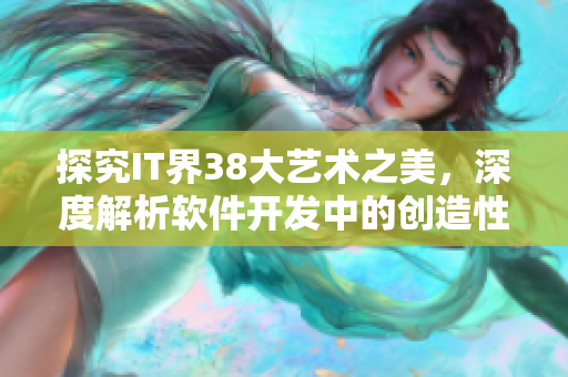 探究IT界38大艺术之美，深度解析软件开发中的创造性灵感源泉