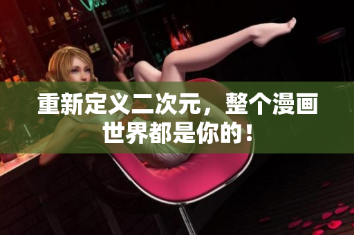 重新定义二次元，整个漫画世界都是你的！