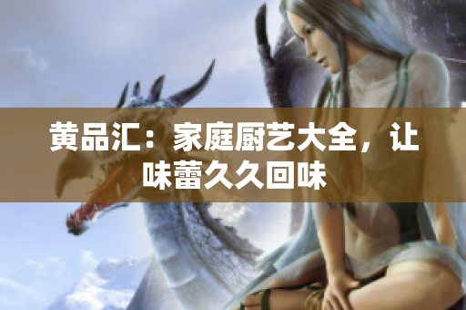 黄品汇：家庭厨艺大全，让味蕾久久回味