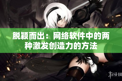 脱颖而出：网络软件中的两种激发创造力的方法