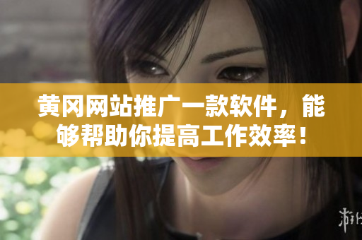 黄冈网站推广一款软件，能够帮助你提高工作效率！