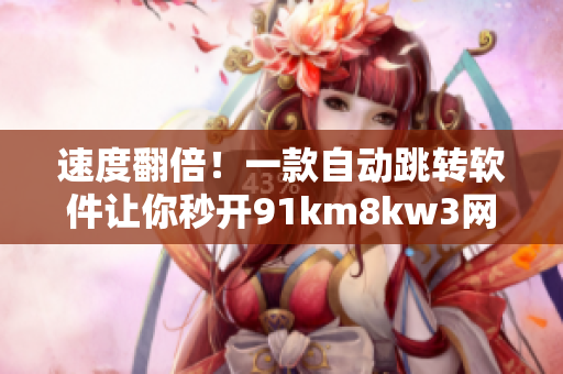 速度翻倍！一款自动跳转软件让你秒开91km8kw3网页