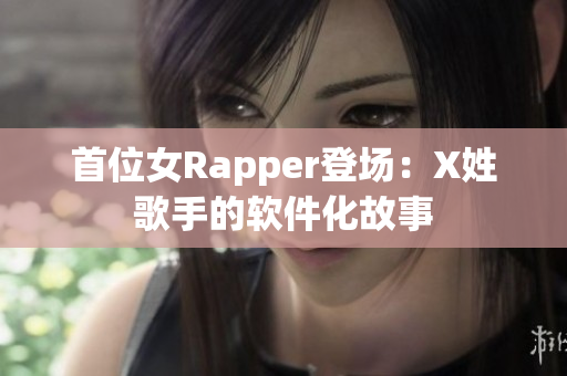 首位女Rapper登场：X姓歌手的软件化故事