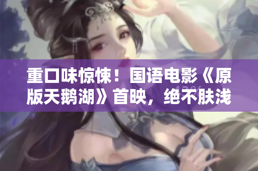 重口味惊悚！国语电影《原版天鹅湖》首映，绝不肤浅！
