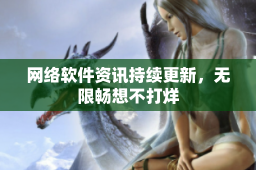 网络软件资讯持续更新，无限畅想不打烊