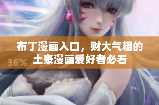 布丁漫画入口，财大气粗的土豪漫画爱好者必看