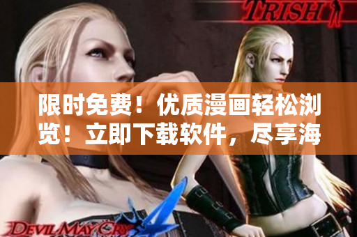 限时免费！优质漫画轻松浏览！立即下载软件，尽享海量弹幕互动体验！