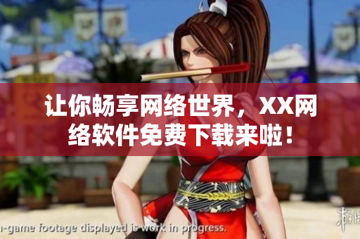 让你畅享网络世界，XX网络软件免费下载来啦！