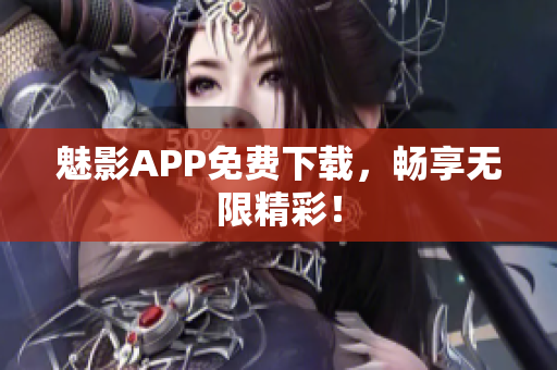 魅影APP免费下载，畅享无限精彩！