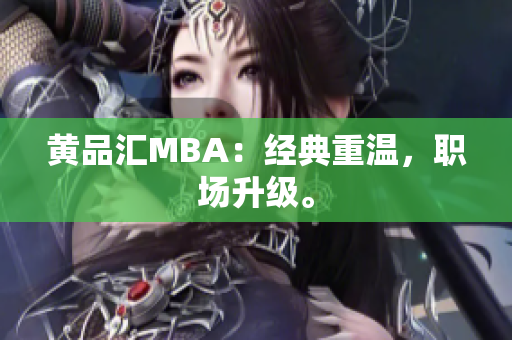 黄品汇MBA：经典重温，职场升级。
