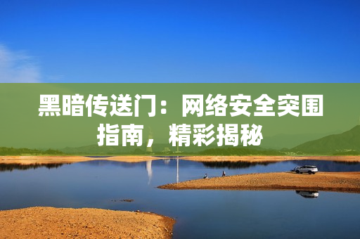 黑暗传送门：网络安全突围指南，精彩揭秘