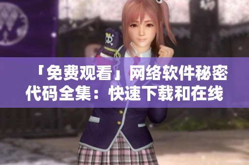 「免费观看」网络软件秘密代码全集：快速下载和在线演示
