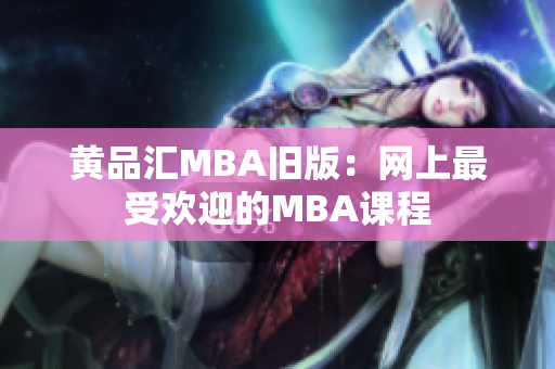 黄品汇MBA旧版：网上最受欢迎的MBA课程
