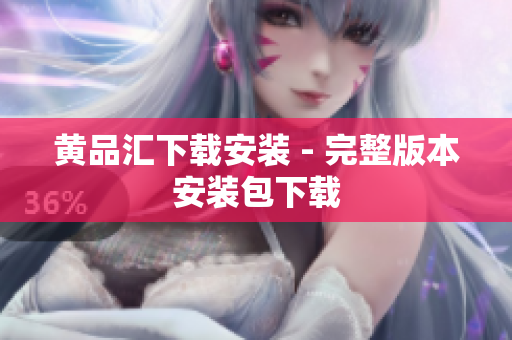 黄品汇下载安装 - 完整版本安装包下载