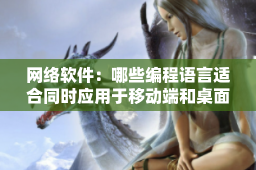 网络软件：哪些编程语言适合同时应用于移动端和桌面端？