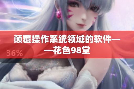 颠覆操作系统领域的软件——花色98堂