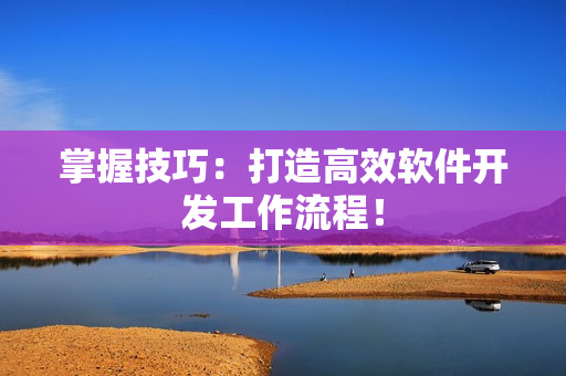 掌握技巧：打造高效软件开发工作流程！