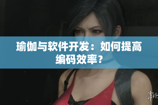 瑜伽与软件开发：如何提高编码效率？