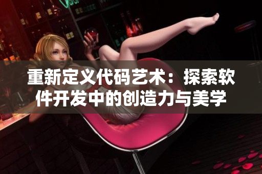 重新定义代码艺术：探索软件开发中的创造力与美学