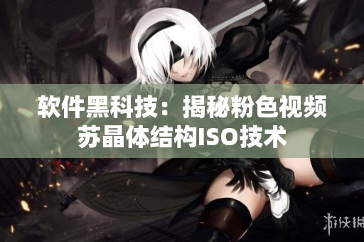 软件黑科技：揭秘粉色视频苏晶体结构ISO技术