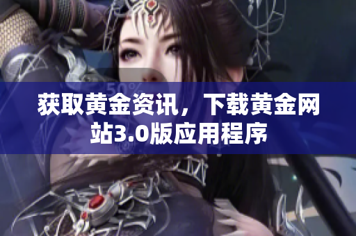 获取黄金资讯，下载黄金网站3.0版应用程序