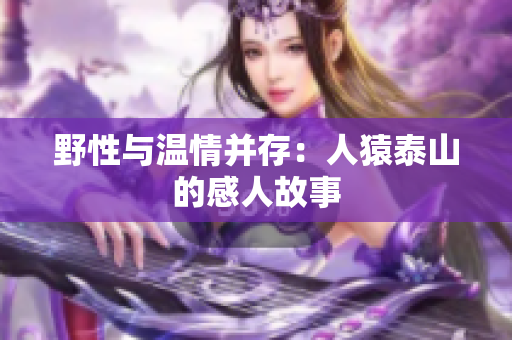 野性与温情并存：人猿泰山的感人故事