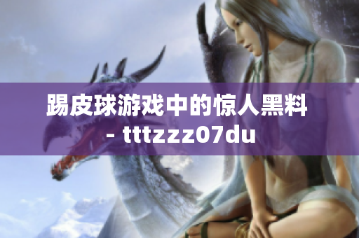 踢皮球游戏中的惊人黑料 - tttzzz07du