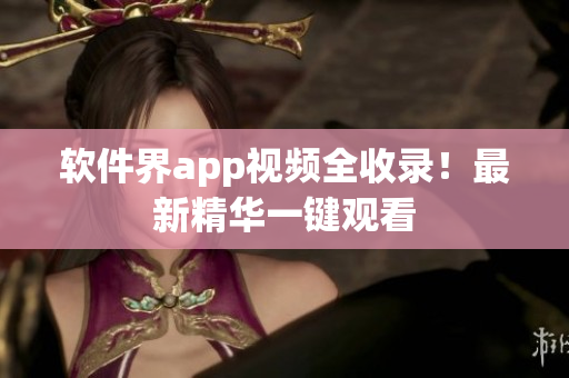 软件界app视频全收录！最新精华一键观看