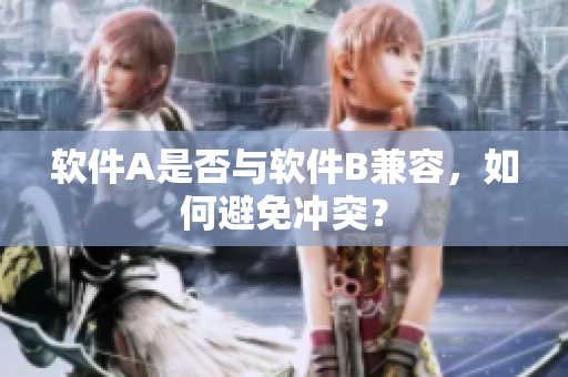 软件A是否与软件B兼容，如何避免冲突？