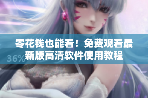 零花钱也能看！免费观看最新版高清软件使用教程