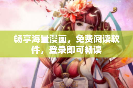 畅享海量漫画，免费阅读软件，登录即可畅读