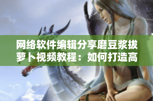 网络软件编辑分享磨豆浆拔萝卜视频教程：如何打造高效软件开发流程