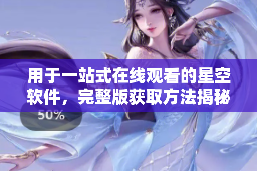 用于一站式在线观看的星空软件，完整版获取方法揭秘