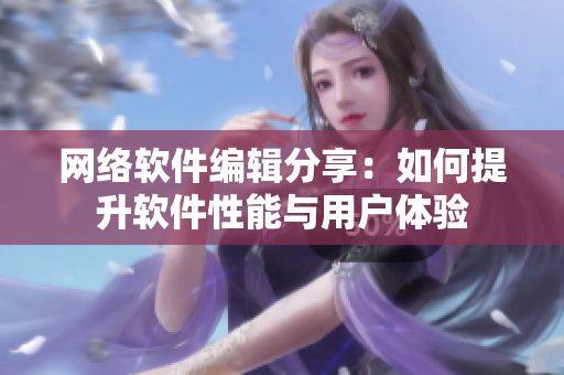 网络软件编辑分享：如何提升软件性能与用户体验