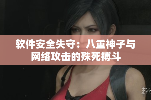 软件安全失守：八重神子与网络攻击的殊死搏斗