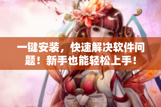 一键安装，快速解决软件问题！新手也能轻松上手！