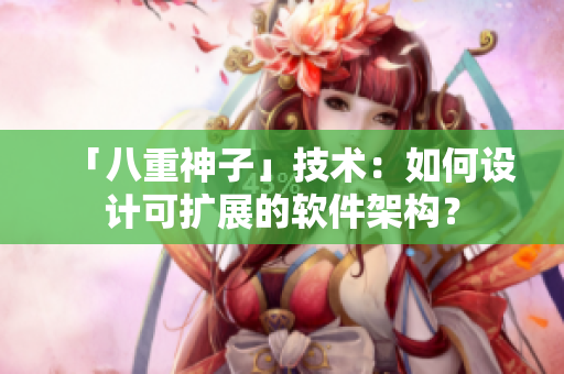 「八重神子」技术：如何设计可扩展的软件架构？