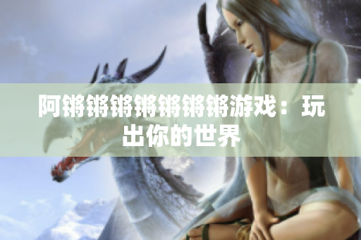 阿锵锵锵锵锵锵锵游戏：玩出你的世界