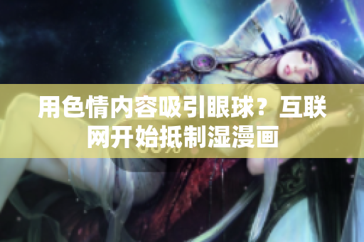 用色情内容吸引眼球？互联网开始抵制湿漫画