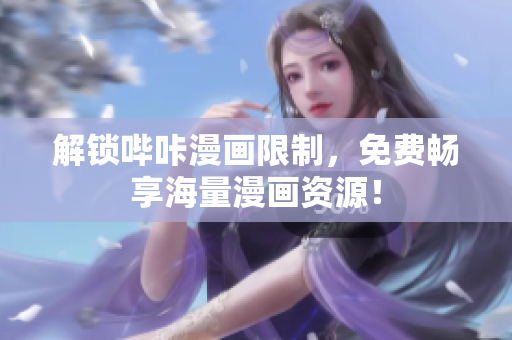 解锁哔咔漫画限制，免费畅享海量漫画资源！