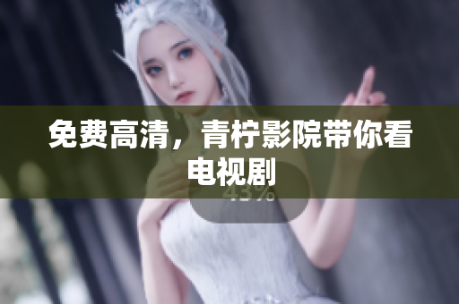免费高清，青柠影院带你看电视剧